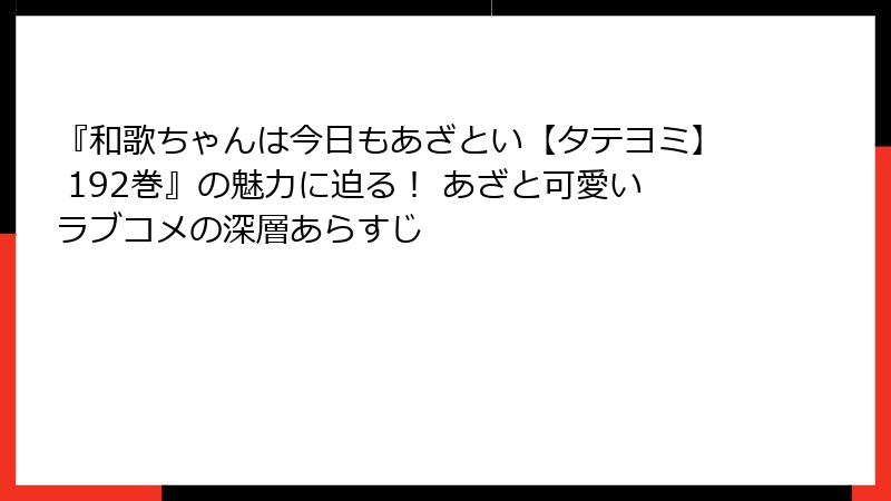 『和歌ちゃんは今日もあざとい【タテヨミ】 192巻』の魅力に迫る! あざと可愛いラブコメの深層あらすじ