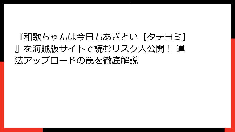 『和歌ちゃんは今日もあざとい【タテヨミ】』を海賊版サイトで読むリスク大公開! 違法アップロードの罠を徹底解説