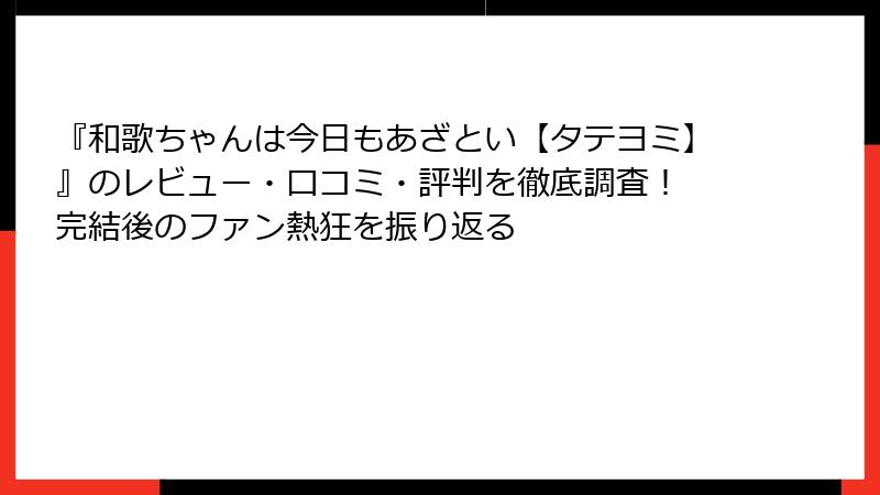 『和歌ちゃんは今日もあざとい【タテヨミ】』のレビュー・口コミ・評判を徹底調査! 完結後のファン熱狂を振り返る