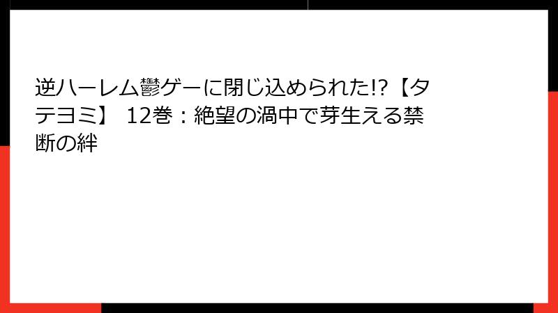 逆ハーレム鬱ゲーに閉じ込められた!?【タテヨミ】 12巻:絶望の渦中で芽生える禁断の絆