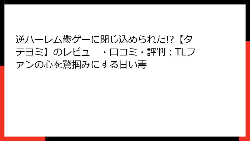 逆ハーレム鬱ゲーに閉じ込められた!?【タテヨミ】のレビュー・口コミ・評判:TLファンの心を鷲掴みにする甘い毒