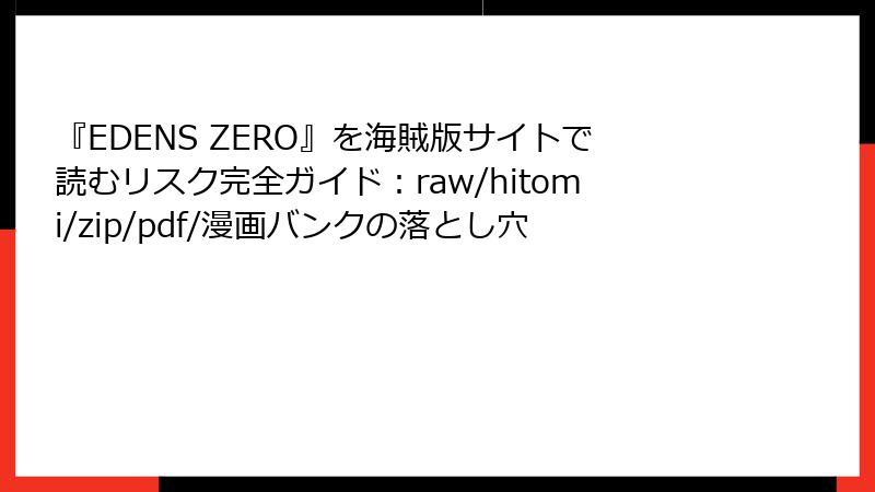 『EDENS ZERO』を海賊版サイトで読むリスク完全ガイド:raw/hitomi/zip/pdf/漫画バンクの落とし穴