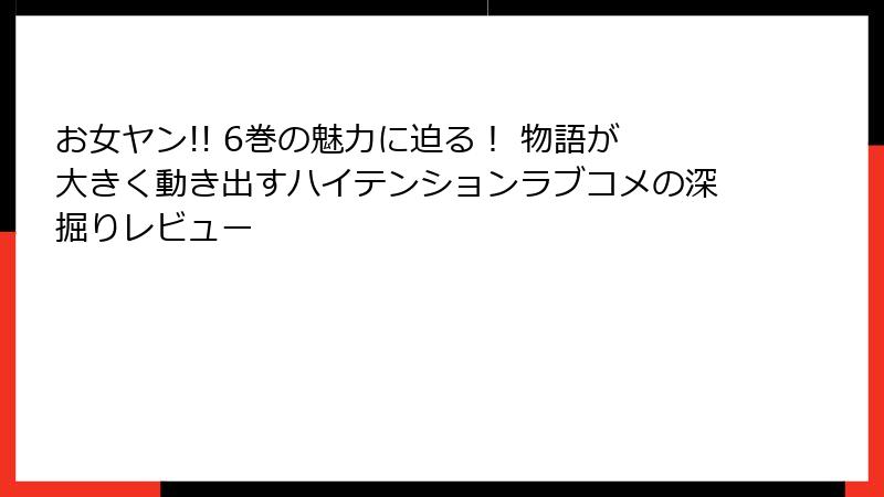お女ヤン!! 6巻の魅力に迫る! 物語が大きく動き出すハイテンションラブコメの深掘りレビュー