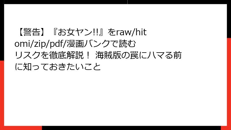 【警告】『お女ヤン!!』をraw/hitomi/zip/pdf/漫画バンクで読むリスクを徹底解説! 海賊版の罠にハマる前に知っておきたいこと