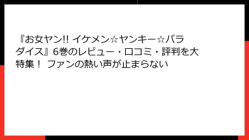 『お女ヤン!! イケメン☆ヤンキー☆パラダイス』6巻のレビュー・口コミ・評判を大特集! ファンの熱い声が止まらない