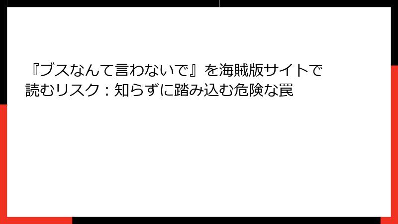 『ブスなんて言わないで』を海賊版サイトで読むリスク:知らずに踏み込む危険な罠