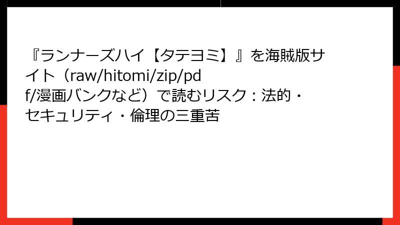 『ランナーズハイ【タテヨミ】』を海賊版サイト(raw/hitomi/zip/pdf/漫画バンクなど)で読むリスク:法的・セキュリティ・倫理の三重苦