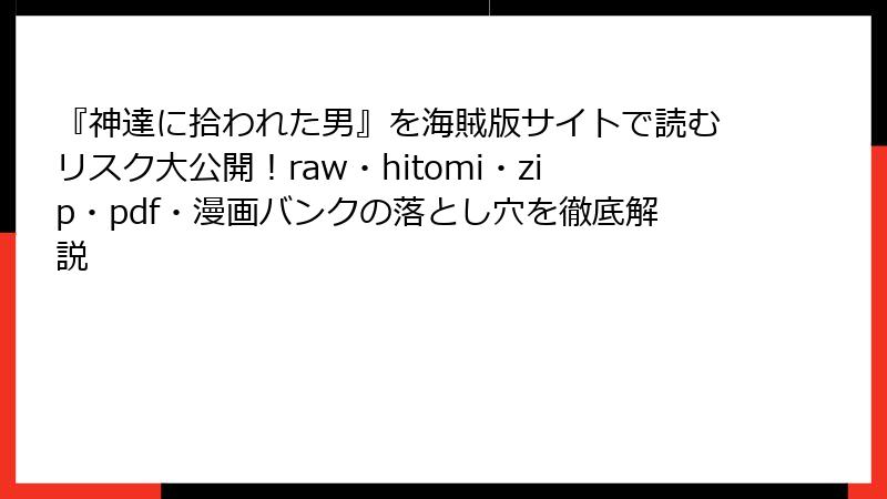 『神達に拾われた男』を海賊版サイトで読むリスク大公開!raw・hitomi・zip・pdf・漫画バンクの落とし穴を徹底解説