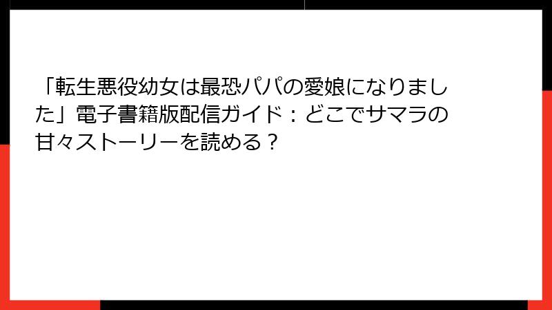 「転生悪役幼女は最恐パパの愛娘になりました」電子書籍版配信ガイド:どこでサマラの甘々ストーリーを読める?