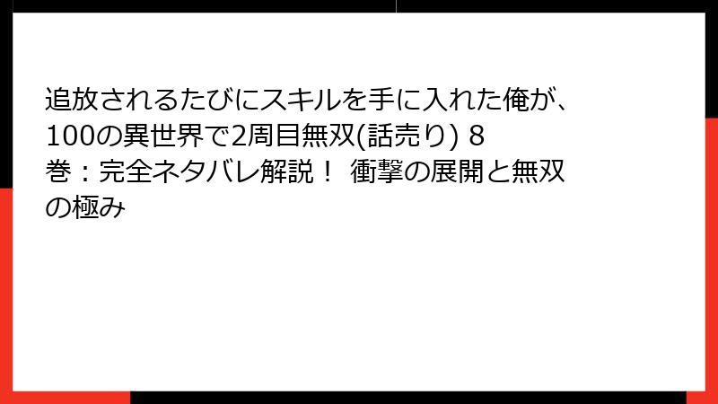 追放されるたびにスキルを手に入れた俺が、100の異世界で2周目無双(話売り) 8巻:完全ネタバレ解説! 衝撃の展開と無双の極み