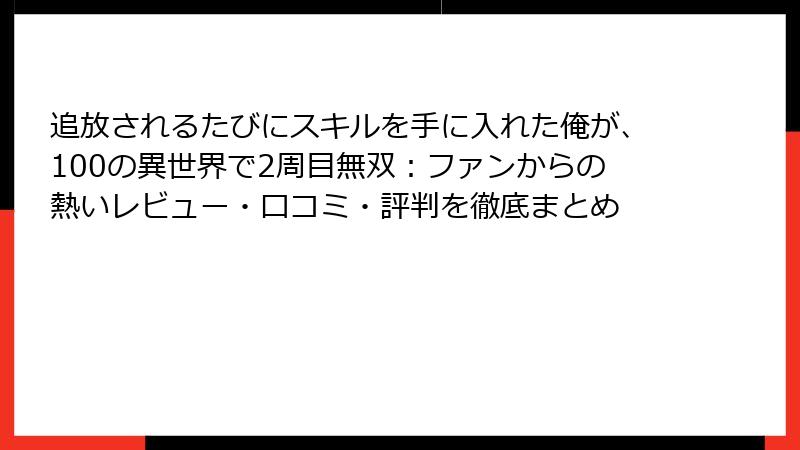 追放されるたびにスキルを手に入れた俺が、100の異世界で2周目無双:ファンからの熱いレビュー・口コミ・評判を徹底まとめ