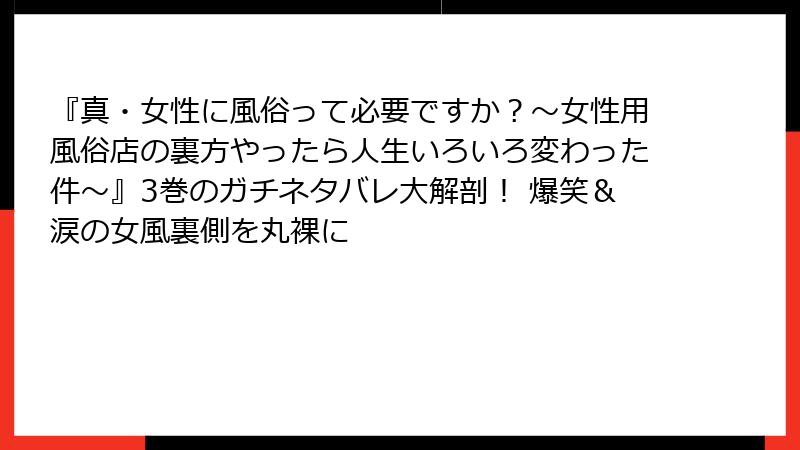 『真・女性に風俗って必要ですか？～女性用風俗店の裏方やったら人生いろいろ変わった件～』3巻のガチネタバレ大解剖！ 爆笑＆涙の女風裏側を丸裸に