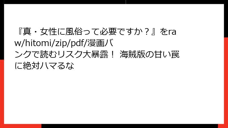 『真・女性に風俗って必要ですか？』をraw/hitomi/zip/pdf/漫画バンクで読むリスク大暴露！ 海賊版の甘い罠に絶対ハマるな