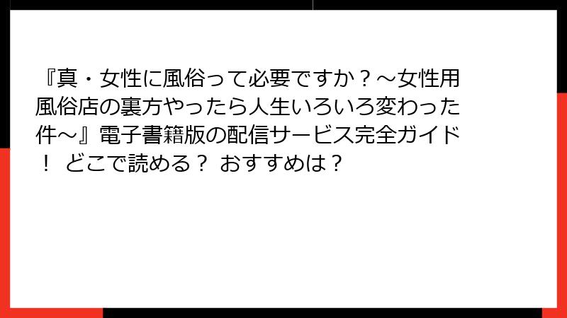 『真・女性に風俗って必要ですか？～女性用風俗店の裏方やったら人生いろいろ変わった件～』電子書籍版の配信サービス完全ガイド！ どこで読める？ おすすめは？