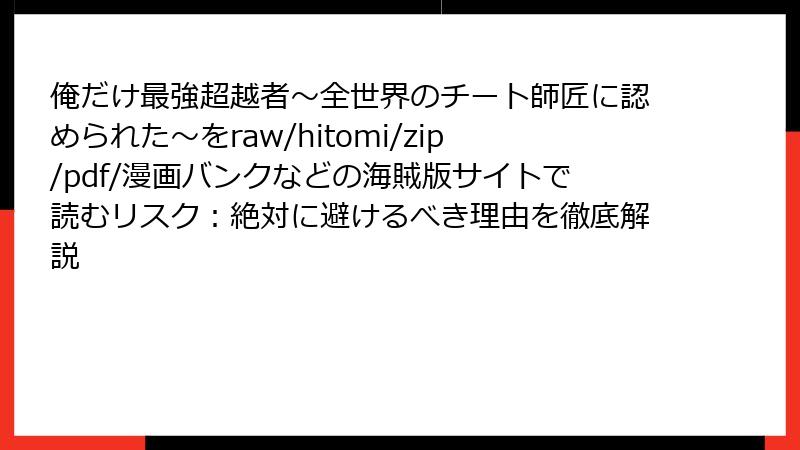 俺だけ最強超越者~全世界のチート師匠に認められた~をraw/hitomi/zip/pdf/漫画バンクなどの海賊版サイトで読むリスク:絶対に避けるべき理由を徹底解説