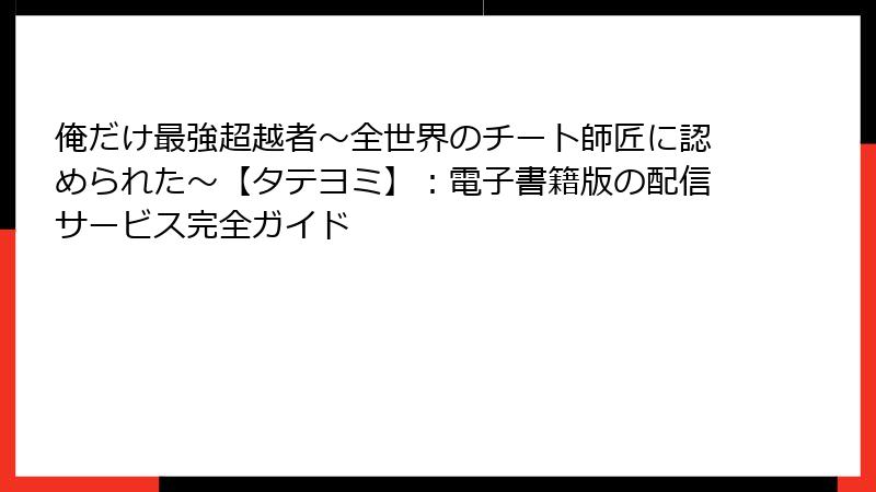 俺だけ最強超越者~全世界のチート師匠に認められた~【タテヨミ】:電子書籍版の配信サービス完全ガイド