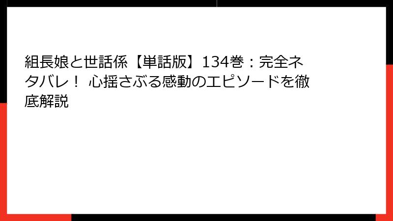 組長娘と世話係【単話版】134巻:完全ネタバレ! 心揺さぶる感動のエピソードを徹底解説