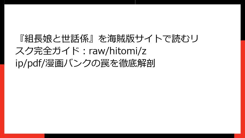 『組長娘と世話係』を海賊版サイトで読むリスク完全ガイド:raw/hitomi/zip/pdf/漫画バンクの罠を徹底解剖