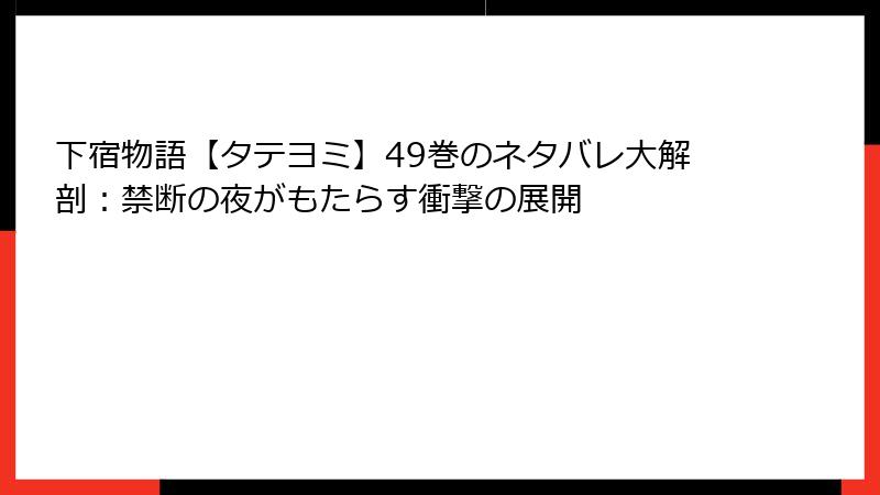 下宿物語【タテヨミ】49巻のネタバレ大解剖:禁断の夜がもたらす衝撃の展開