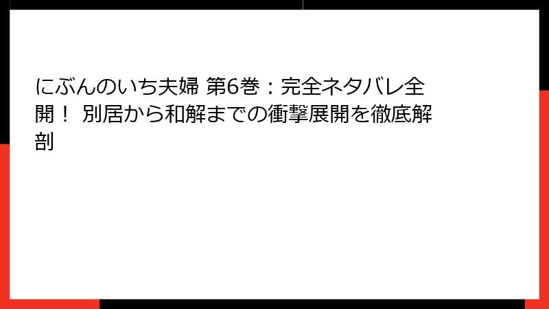 にぶんのいち夫婦 第6巻:完全ネタバレ全開! 別居から和解までの衝撃展開を徹底解剖