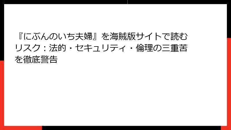 『にぶんのいち夫婦』を海賊版サイトで読むリスク:法的・セキュリティ・倫理の三重苦を徹底警告