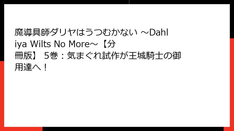 魔導具師ダリヤはうつむかない ~Dahliya Wilts No More~【分冊版】 5巻:気まぐれ試作が王城騎士の御用達へ!