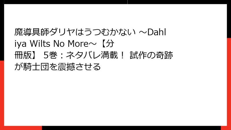 魔導具師ダリヤはうつむかない ~Dahliya Wilts No More~【分冊版】 5巻:ネタバレ満載! 試作の奇跡が騎士団を震撼させる