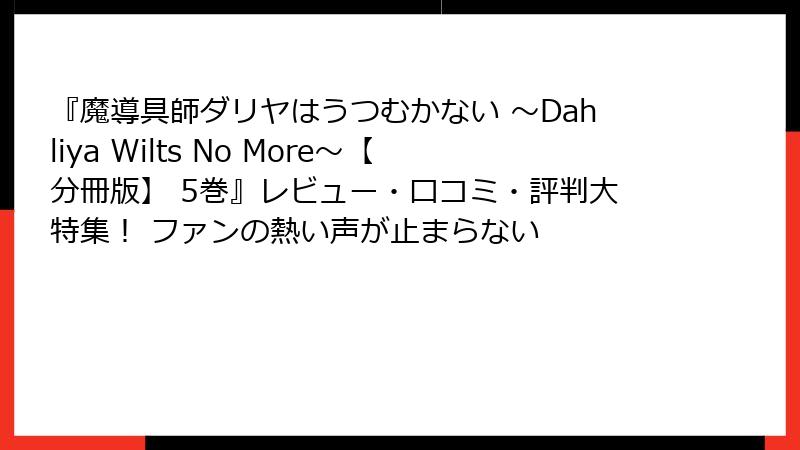 『魔導具師ダリヤはうつむかない ~Dahliya Wilts No More~【分冊版】 5巻』レビュー・口コミ・評判大特集! ファンの熱い声が止まらない