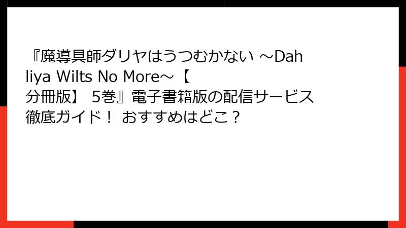 『魔導具師ダリヤはうつむかない ~Dahliya Wilts No More~【分冊版】 5巻』電子書籍版の配信サービス徹底ガイド! おすすめはどこ?