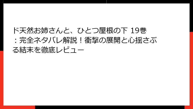 ド天然お姉さんと、ひとつ屋根の下 19巻:完全ネタバレ解説!衝撃の展開と心揺さぶる結末を徹底レビュー