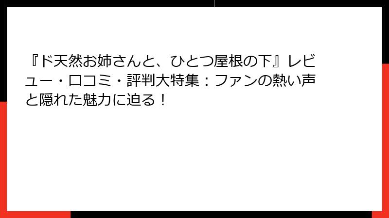 『ド天然お姉さんと、ひとつ屋根の下』レビュー・口コミ・評判大特集:ファンの熱い声と隠れた魅力に迫る!