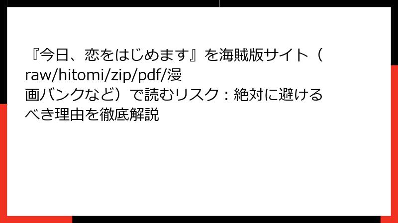 『今日、恋をはじめます』を海賊版サイト(raw/hitomi/zip/pdf/漫画バンクなど)で読むリスク:絶対に避けるべき理由を徹底解説