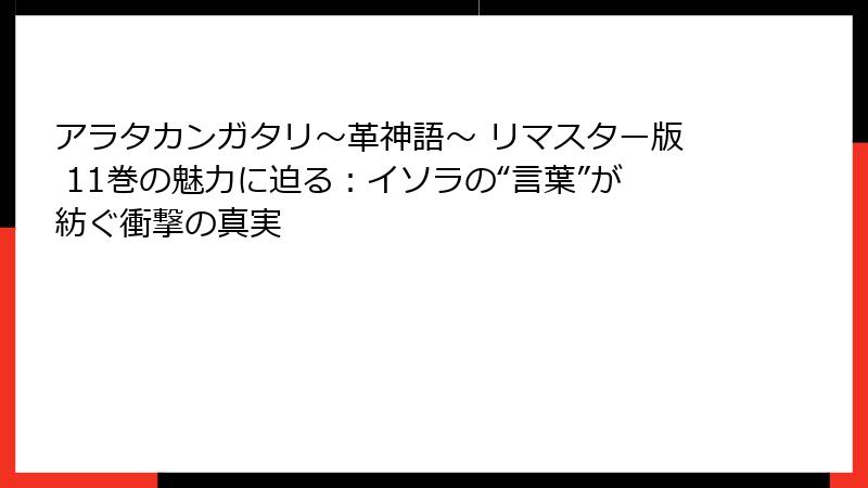 アラタカンガタリ~革神語~ リマスター版 11巻の魅力に迫る:イソラの“言葉”が紡ぐ衝撃の真実