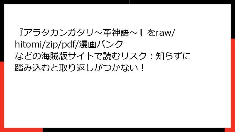 『アラタカンガタリ~革神語~』をraw/hitomi/zip/pdf/漫画バンクなどの海賊版サイトで読むリスク:知らずに踏み込むと取り返しがつかない!