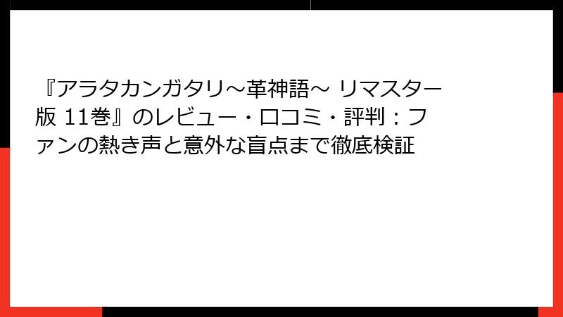 『アラタカンガタリ~革神語~ リマスター版 11巻』のレビュー・口コミ・評判:ファンの熱き声と意外な盲点まで徹底検証