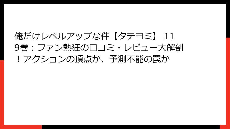 俺だけレベルアップな件【タテヨミ】 119巻:ファン熱狂の口コミ・レビュー大解剖!アクションの頂点か、予測不能の罠か