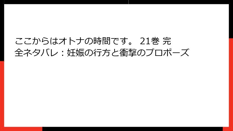 ここからはオトナの時間です。 21巻 完全ネタバレ:妊娠の行方と衝撃のプロポーズ