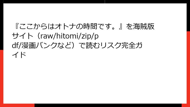 『ここからはオトナの時間です。』を海賊版サイト(raw/hitomi/zip/pdf/漫画バンクなど)で読むリスク完全ガイド