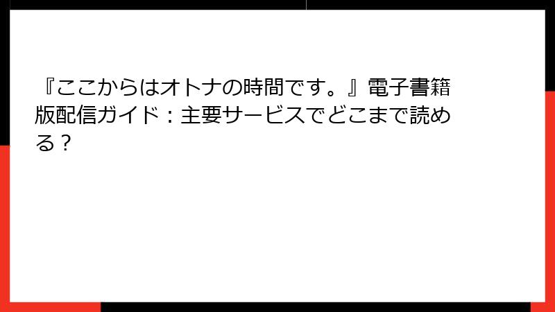 『ここからはオトナの時間です。』電子書籍版配信ガイド:主要サービスでどこまで読める?