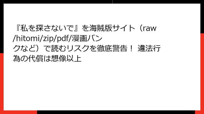 『私を探さないで』を海賊版サイト(raw/hitomi/zip/pdf/漫画バンクなど)で読むリスクを徹底警告! 違法行為の代償は想像以上