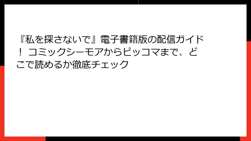 『私を探さないで』電子書籍版の配信ガイド! コミックシーモアからピッコマまで、どこで読めるか徹底チェック