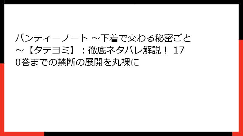 パンティーノート ~下着で交わる秘密ごと~【タテヨミ】:徹底ネタバレ解説! 170巻までの禁断の展開を丸裸に
