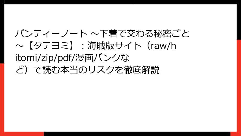 パンティーノート ~下着で交わる秘密ごと~【タテヨミ】:海賊版サイト(raw/hitomi/zip/pdf/漫画バンクなど)で読む本当のリスクを徹底解説