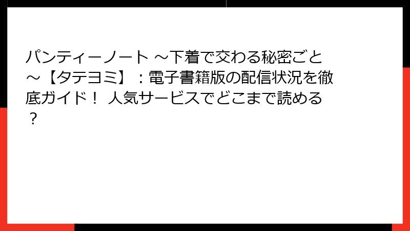パンティーノート ~下着で交わる秘密ごと~【タテヨミ】:電子書籍版の配信状況を徹底ガイド! 人気サービスでどこまで読める?