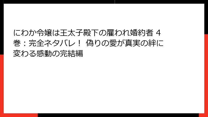 にわか令嬢は王太子殿下の雇われ婚約者 4巻:完全ネタバレ! 偽りの愛が真実の絆に変わる感動の完結編