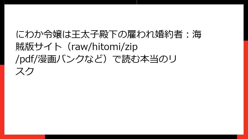 にわか令嬢は王太子殿下の雇われ婚約者:海賊版サイト(raw/hitomi/zip/pdf/漫画バンクなど)で読む本当のリスク