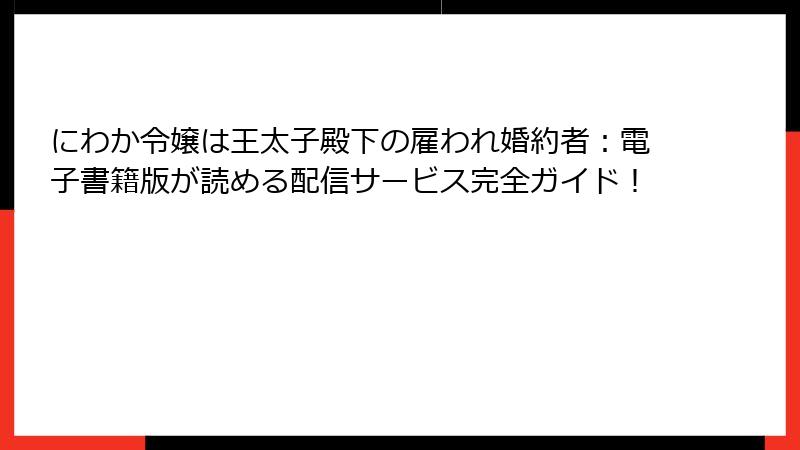 にわか令嬢は王太子殿下の雇われ婚約者:電子書籍版が読める配信サービス完全ガイド!