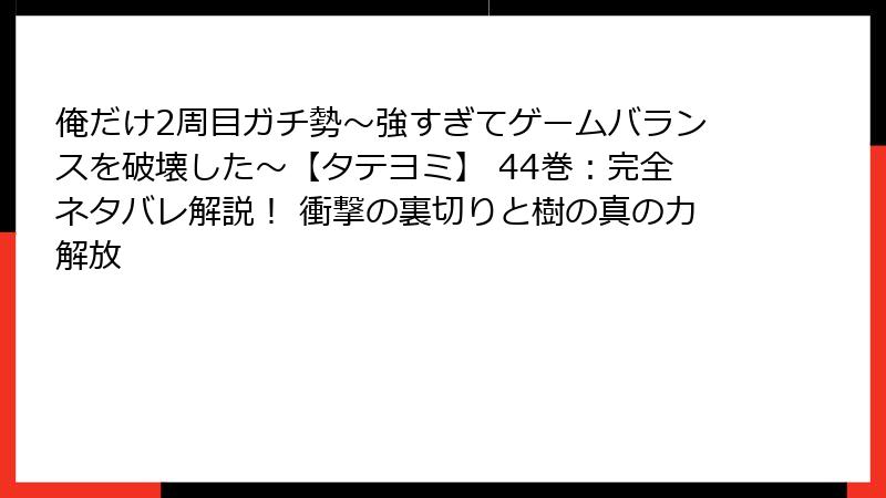 俺だけ2周目ガチ勢~強すぎてゲームバランスを破壊した~【タテヨミ】 44巻:完全ネタバレ解説! 衝撃の裏切りと樹の真の力解放