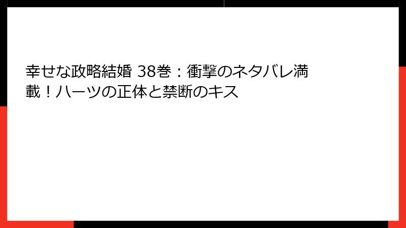 幸せな政略結婚 38巻:衝撃のネタバレ満載!ハーツの正体と禁断のキス