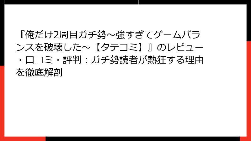 『俺だけ2周目ガチ勢~強すぎてゲームバランスを破壊した~【タテヨミ】』のレビュー・口コミ・評判:ガチ勢読者が熱狂する理由を徹底解剖